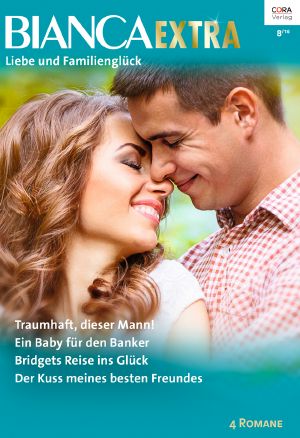 [Bianca - Extra 034] • Traumhaft, Dieser Mann! / Ein Baby Für Den Banker / Bridgets Reise Ins Glück / Der Kuss Meines Besten Freundes